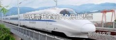 高鐵票開車前多久停止售票
