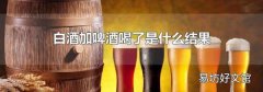 白酒加啤酒喝了是什么結(jié)果