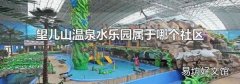 望儿山温泉水乐园属于哪个社区