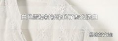 白色雪紡襯衫染色了怎么洗白