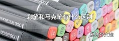 彩笔和马克笔有什么区别