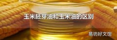 玉米胚芽油和玉米油的區(qū)別