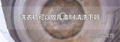 洗衣机可以放几滴84清洗下吗
