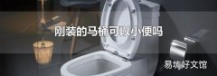 刚装的马桶可以小便吗