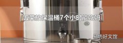 饭菜放保温桶7个小时能吃吗