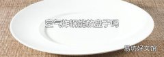空气炸锅能放盘子吗