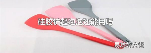 硅胶铲起泡泡还能用吗
