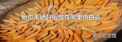 地瓜干晒好后放在哪里捂白霜