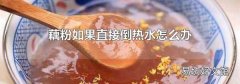 藕粉如果直接倒热水怎么办
