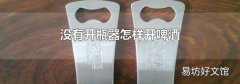 没有开瓶器怎样开啤酒