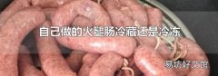 自己做的火腿肠冷藏还是冷冻