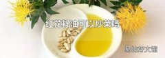 红花籽油可以炒菜吗
