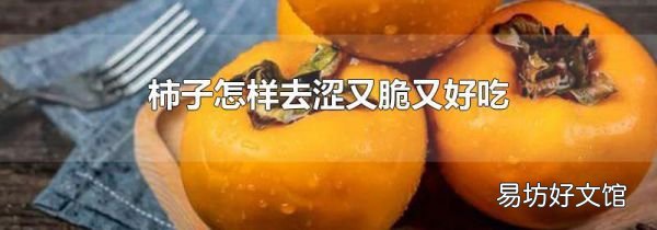 柿子怎样去涩又脆又好吃