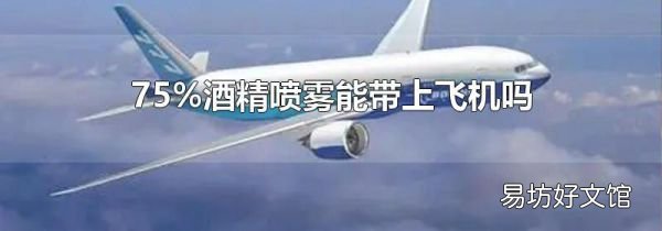 75%酒精喷雾能带上飞机吗