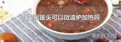 八宝粥罐头可以微波炉加热吗
