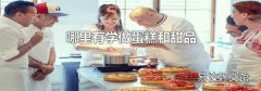 哪里有学做蛋糕和甜品