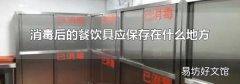 消毒后的餐饮具应保存在什么地方