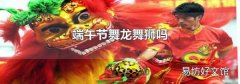 端午节舞龙舞狮吗