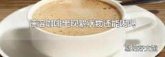 速溶咖啡出现絮状物还能喝吗
