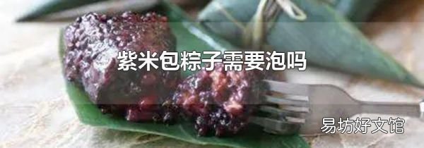 紫米包粽子需要泡吗