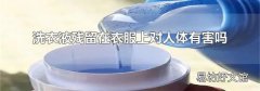洗衣液残留在衣服上对人体有害吗