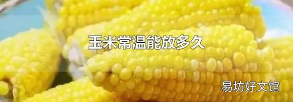 玉米常温能放多久
