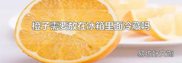 橙子需要放在冰箱里面冷藏吗