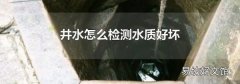 井水怎么检测水质好坏
