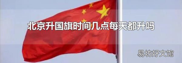 北京升国旗时间几点每天都升吗