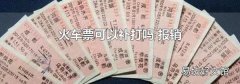 火车票可以补打吗 报销