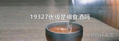 19327优级是粮食酒吗