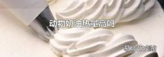 動(dòng)物奶油熱量高嗎