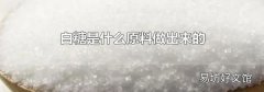白糖是什么原料做出来的
