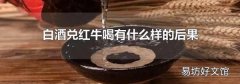 白酒兑红牛喝有什么样的后果