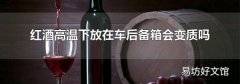 红酒高温下放在车后备箱会变质吗