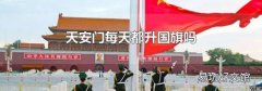 天安门每天都升国旗吗