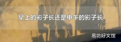早上的影子长还是中午的影子长