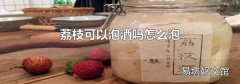 荔枝可以泡酒吗怎么泡