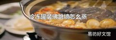 冷冻罐装佛跳墙怎么蒸