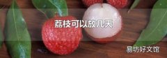 荔枝可以放几天