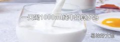 一天喝1000ml纯牛奶算多吗