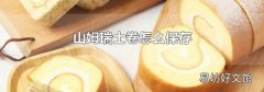 山姆瑞士卷怎么保存