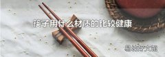 筷子用什么材質(zhì)的比較健康