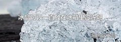 冰晶可以一直放在冰箱里冷冻吗