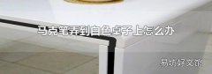 马克笔弄到白色桌子上怎么办