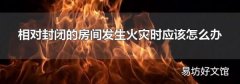 相对封闭的房间发生火灾时应该怎么办