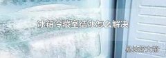 冰箱冷藏室结冰怎么解决
