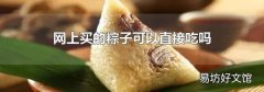 網(wǎng)上買的粽子可以直接吃嗎