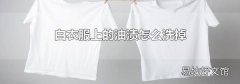 白衣服上的油渍怎么洗掉