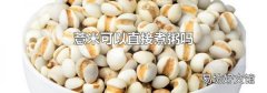 薏米可以直接煮粥嗎